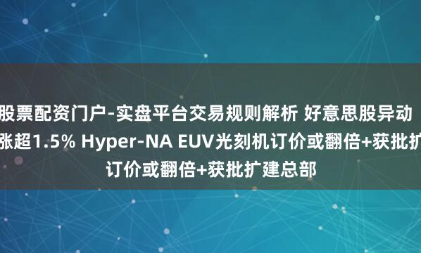 股票配资门户-实盘平台交易规则解析 好意思股异动｜阿斯麦涨超1.5% Hyper-NA EUV光刻机订价或翻倍+获批扩建总部