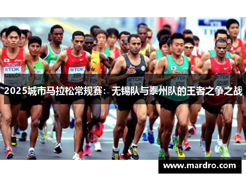 2025城市马拉松常规赛：无锡队与泰州队的王者之争之战