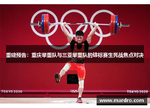 重磅预告：重庆举重队与三亚举重队的锦标赛生死战焦点对决