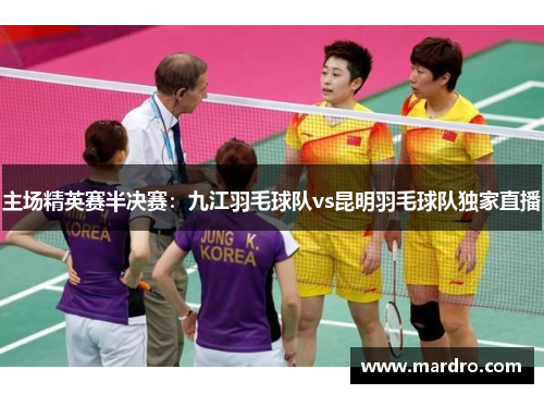 主场精英赛半决赛：九江羽毛球队vs昆明羽毛球队独家直播